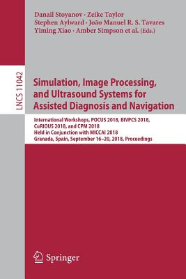 Simulation, Image Processing, and Ultrasound Systems for Assisted Diagnosis and Navigation: International Workshops, Pocus 2018, Bivpcs 2018, Curious 2018, and CPM 2018, Held in Conjunction with Miccai 2018, Granada, Spain, September 16-20, 2018, Proceedings