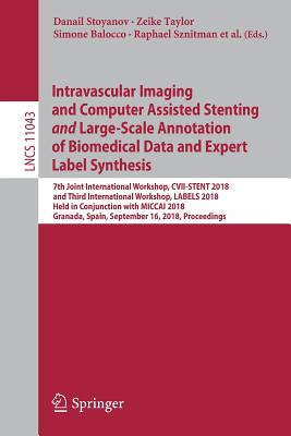 Intravascular Imaging and Computer Assisted Stenting and Large-Scale Annotation of Biomedical Data and Expert Label Synthesis: 7th Joint International Workshop, CVII-Stent 2018 and Third International Workshop, Labels 2018, Held in Conjunction with Miccai 2018, Granada, Spain, September 16, 2018, Proceedings