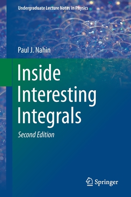 Inside Interesting Integrals: A Collection of Sneaky Tricks, Sly Substitutions, and Numerous Other Stupendously Clever, Awesomely Wicked, and Devilishly Seductive Maneuvers for Computing Hundreds of Perplexing Definite Integrals from Physics, Engineering, and Mathematics (Plus Numerous