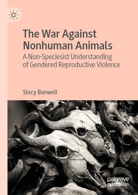 The War Against Nonhuman Animals: A Non-Speciesist Understanding of Gendered Reproductive Violence