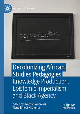 Decolonizing African Studies Pedagogies: Knowledge Production, Epistemic Imperialism and Black Agency