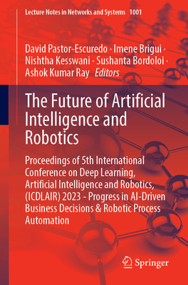 The Future of Artificial Intelligence and Robotics: Proceedings of 5th International Conference on Deep Learning, Artificial Intelligence and Robotics, (Icdlair) 2023 - Progress in Ai-Driven Business Decisions & Robotic Process Automation