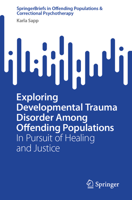 Exploring Developmental Trauma Disorder Among Offending Populations: In Pursuit of Healing and Justice