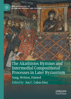 The Akathistos Hymnos and Intermedial Compositional Processes in Later Byzantium: Sung, Written, Painted