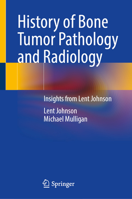 History of Bone Tumor Pathology and Radiology: With Lent Johnson's Insights