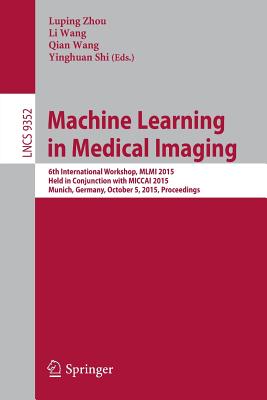 Machine Learning in Medical Imaging: 6th International Workshop, MLMI 2015, Held in Conjunction with Miccai 2015, Munich, Germany, October 5, 2015, Proceedings