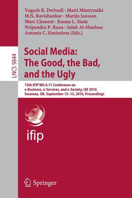 Social Media: The Good, the Bad, and the Ugly: 15th Ifip Wg 6.11 Conference on E-Business, E-Services, and E-Society, I3e 2016, Swansea, Uk, September 13-15, 2016, Proceedings