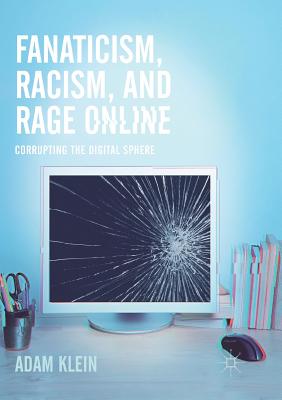 Fanaticism, Racism, and Rage Online: Corrupting the Digital Sphere