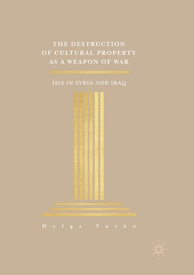 The Destruction of Cultural Property as a Weapon of War: ISIS in Syria and Iraq