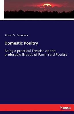 Domestic Poultry: Being a practical Treatise on the preferable Breeds of Farm-Yard Poultry