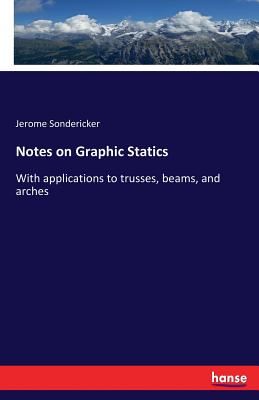Notes on Graphic Statics: With applications to trusses, beams, and arches