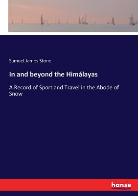 In and beyond the Himálayas: A Record of Sport and Travel in the Abode of Snow