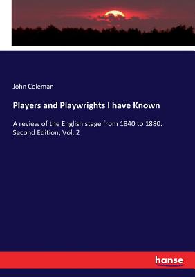 Players and Playwrights I have Known: A review of the English stage from 1840 to 1880. Second Edition, Vol. 2