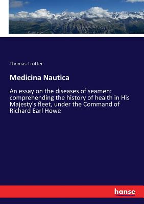 Medicina Nautica: An essay on the diseases of seamen: comprehending the history of health in His Majesty's fleet, under the Command of Richard Earl Howe