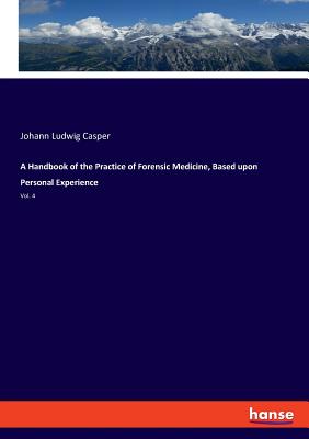 A Handbook of the Practice of Forensic Medicine, Based upon Personal Experience: Vol. 4