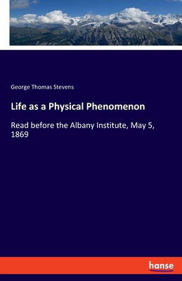 Life as a Physical Phenomenon: Read before the Albany Institute, May 5, 1869