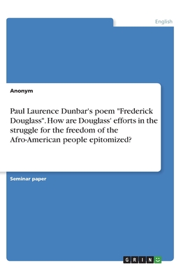 Paul Laurence Dunbar's poem Frederick Douglass. How are Douglass' efforts in the struggle for the freedom of the Afro-American people epitomized?