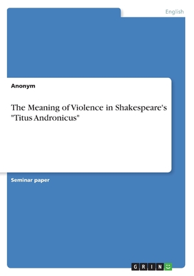 The Meaning of Violence in Shakespeare's Titus Andronicus