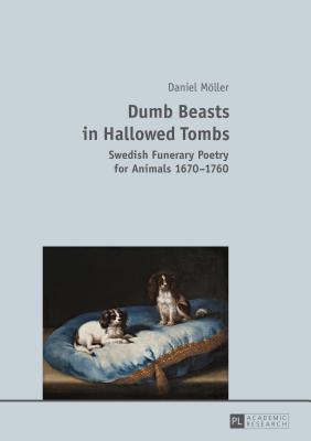 Dumb Beasts in Hallowed Tombs: Swedish Funerary Poetry for Animals 1670-1760
