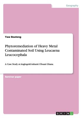 Phytoremediation of Heavy Metal Contaminated Soil Using Leucaena Leucocephala: A Case Study at Anglogold Ashanti Obuasi Ghana