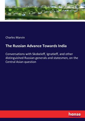 The Russian Advance Towards India: Conversations with Skobeleff, Ignatieff, and other distinguished Russian generals and statesmen, on the Central Asian question