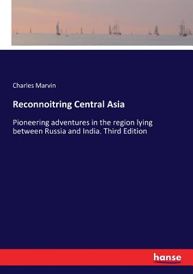 Reconnoitring Central Asia: Pioneering adventures in the region lying between Russia and India. Third Edition