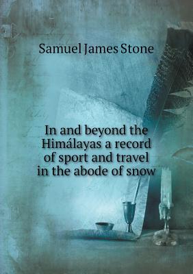In and beyond the Hima&#769;layas a record of sport and travel in the abode of snow