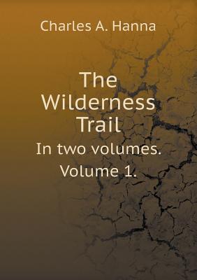 The Wilderness Trail In two volumes. Volume 1.