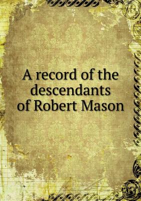 A record of the descendants of Robert Mason