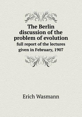 The Berlin discussion of the problem of evolution full report of the lectures given in February, 1907
