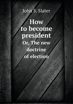 How to become president Or, The new doctrine of election