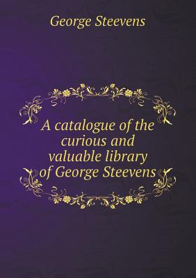 A catalogue of the curious and valuable library of George Steevens