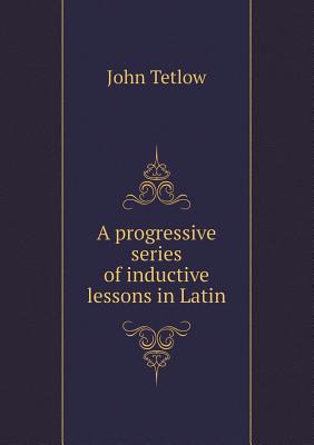 A progressive series of inductive lessons in Latin