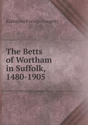 The Betts of Wortham in Suffolk, 1480-1905
