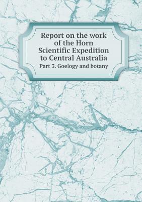 Report on the work of the Horn Scientific Expedition to Central Australia Part 3. Goelogy and botany