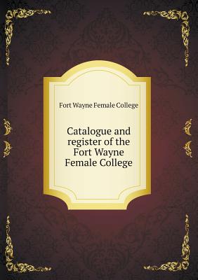 Catalogue and register of the Fort Wayne Female College