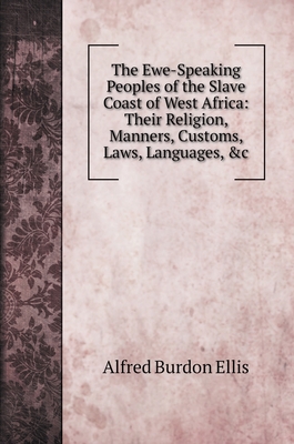 The Ewe-Speaking Peoples of the Slave Coast of West Africa: Their Religion, Manners, Customs, Laws, Languages, &c