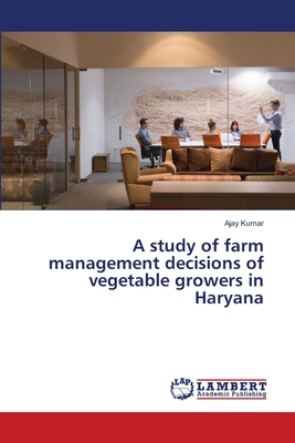 A study of farm management decisions of vegetable growers in Haryana