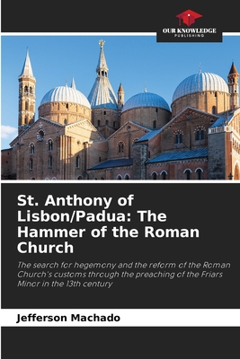 St. Anthony of Lisbon/Padua: The Hammer of the Roman Church