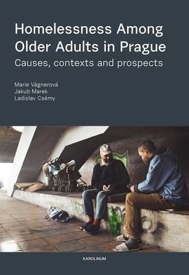 Homelessness among Older Adults in Prague: Causes, Contexts and Prospects