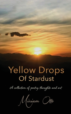 Yellow Drops Of Stardust: A collection of poetry, thoughts and art