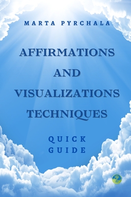 Affirmations and Visualisations Techniques: Quick guide: Learn how to make effective affirmations and visualisations for your own, individual purposes. Discover, how to perform them in a maximum effective way to achieve your goals.