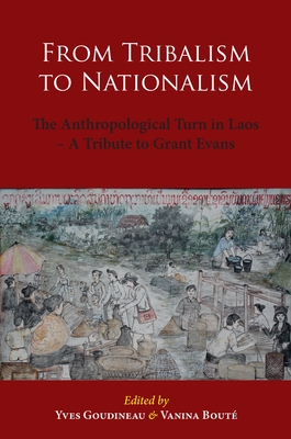 From Tribalism to Nationalism: The Anthropological Turn in Laos - A Tribute to Grant Evans