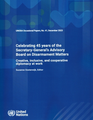 Unoda Occasional Papers No. 41: Celebrating 45 Years of the Secretary-General's Advisory Board on Disarmament Matters - Creative, Inclusive and Cooperative Diplomacy at Work