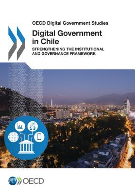 OECD Digital Government Studies Digital Government in Chile: Strengthening the Institutional and Governance Framework