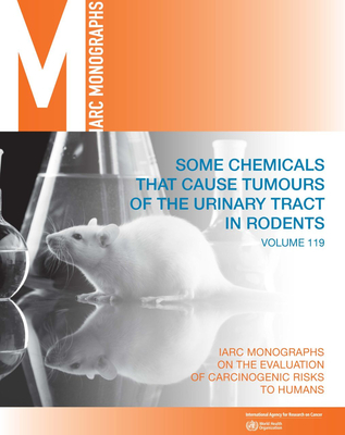 Some Chemicals That Cause Tumours of the Urinary Tract in Rodents: IARC Monographs on the Evaluation of Carcinogenic Risks to Humans