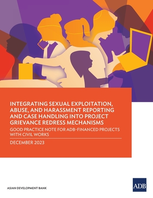 Integrating Sexual Exploitation, Abuse, and Harassment Reporting and Case Handling Into Project Grievance Redress Mechanisms: Good Practice Note for Adb-Financed Projects with Civil Works