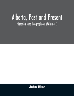 Alberta, past and present: historical and biographical (Volume I)