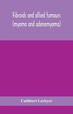 Fibroids and allied tumours (myoma and adenomyoma): their pathology, clinical features and surgical treatment