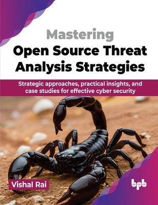 Mastering Open Source Threat Analysis Strategies: Strategic approaches, practical insights, and case studies for effective cyber security (English Edition)